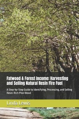 Fatwood & Forest Income: Harvesting and Selling Natural Resin Fire Fuel: A Step-
