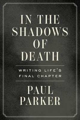 In the Shadows of Death: Writing Life's Final Chapter by Paul Parker Paperback B