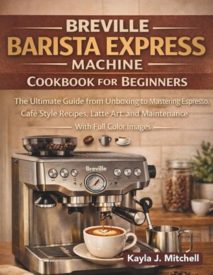 Breville Barista Express Cookbook: Unboxing to Mastering Espresso, Café