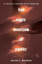 The Eight Sources of Power: A Tale of Leading with Purpose, Bauman, David C, Exc