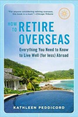 How to Retire Overseas: Everything You Need to Know to Live Well (for Les - GOOD