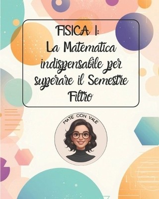 Fisica I: La Matematica indispensabile per superare il Semestre Filtro: dalle op