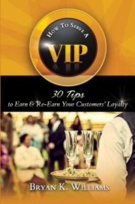 How to Serve a VIP: 30 Tips to Earn & Re-Earn Your Customers' Loyalty by Willia