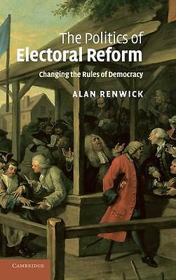 The Politics of Electoral Reform Changing the Rules of Democracy Renwick