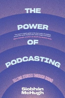 The Power of Podcasting: Telling Stories Through Sound by McHugh, SiobhÃ n