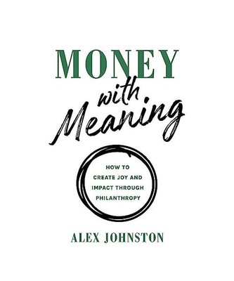 Money with Meaning: How to Create Joy and Impact through Philanthropy, Alex John
