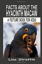 FACTS ABOUT THE HYACINTH MACAW (A PICTURE BOOK FOR KIDS, By Lisa Strattin *NEW*