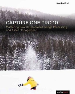Capture One Pro 10: Mastering Raw Development, Image Processing, and Asset Manag