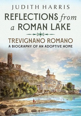 Reflections from a Roman Lake: Trevignano Romano, A Biography of an Adoptive Hom