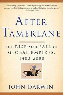 After Tamerlane: The Rise and Fall of Global Empires, 1400-2000 by John Darwin (