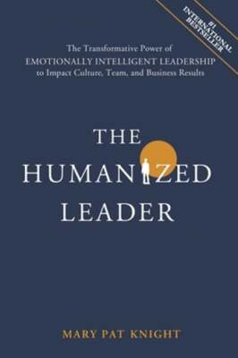 The Humanized Leader: The Transformative Power of Emotionally Intelligent: New