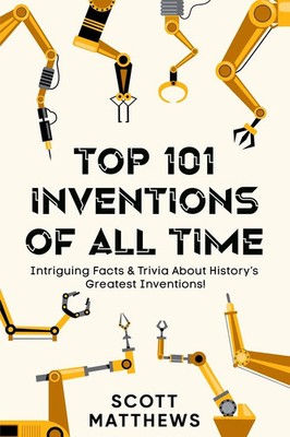 Scott Matthews | Top 101 Inventions Of All Time! - Intriguing Facts & Trivia...