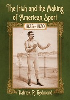 Patrick R. Redmond | The Irish And The Making Of American Sport, 1835-1920