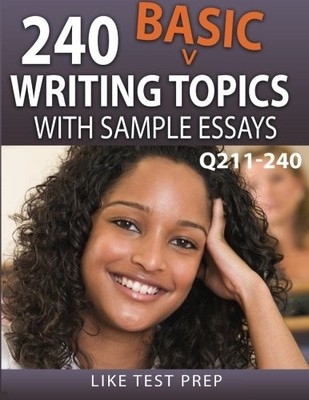 240 BASIC WRITING TOPICS WITH SAMPLE ESSAYS Q211-240: 240 By Like Test Prep NEW