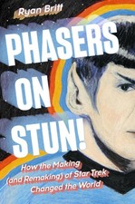 Phasers on Stun!: How the Making (and Remaking) of Star Trek Changed the World b