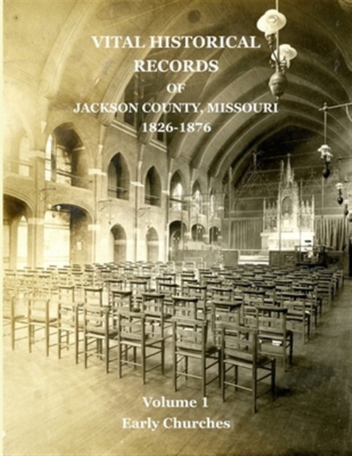 Vital Historical Records of Jackson County, Missouri: Volume 1: Early Churche...