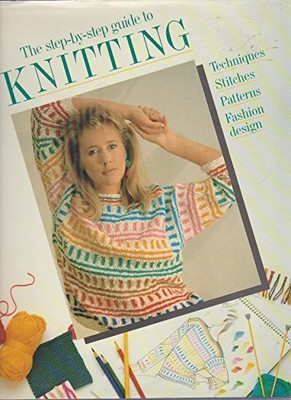 The Step-by-step Guide to Knitting: Techniques, Stitches, Patter