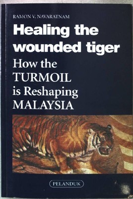 Healing the Wounded Tiger: How the Turmoil is Reshaping Malaysia. Navaratnam, Ra