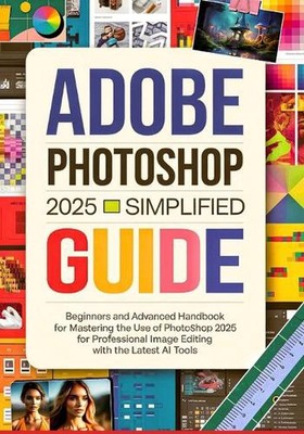 Adobe Photoshop 2025 vereinfachte Anleitung: Handbuch für Anfänger und Fortgeschrittene für Master