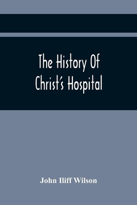 The History Of Christ'S Hospital, From Its Foundation By King Edward The...