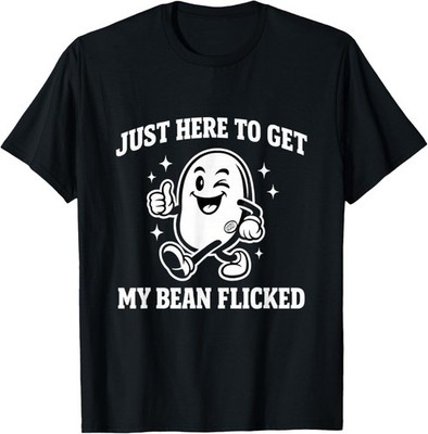 Just Here to Get My Bean Flicked Funny Unhinged Adult Meme T-Shirt