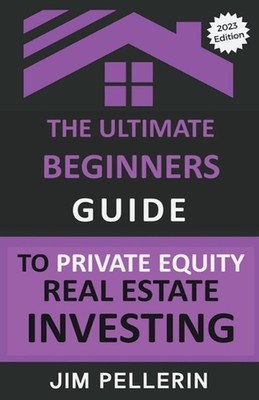The Ultimate Beginners Guide to Private Equity Real Estate Investing by Jim Pell