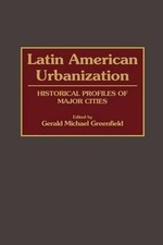 Latin American Urbanization: Historical Profiles of Major Cities by Gerald Green
