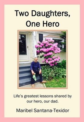 Two Daughters, One Hero: Life's greatest lessons shared by our hero, our dad. by