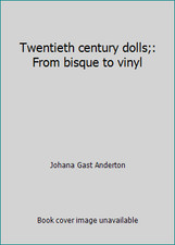 Twentieth century dolls;: From bisque to vinyl by Johana Gast Anderton