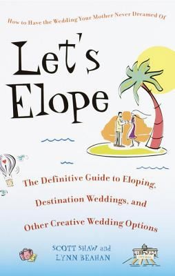 Let's Elope: The Definitive Guide to Eloping, Destination Weddings, and Other...