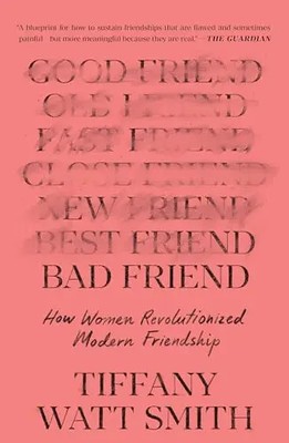 Bad Friend: How Women Revolutionized Modern Friendship by Watt Smith, Tiffany  