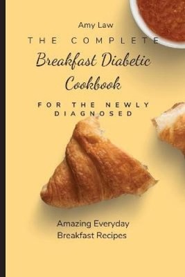 The Complete Breakfast Dabetic Cookbook For The Newly Diagnosed: Amazing