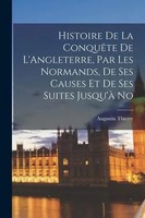 Histoire De La ConquêTe De L'angleterre, Par Les Normands, De Ses Causes Et...