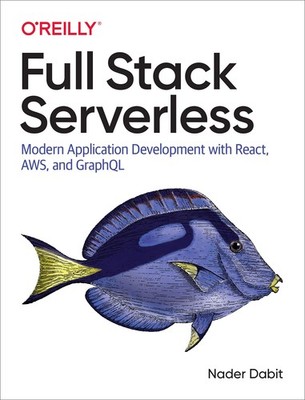 Full Stack Serverless: Modern Application Development with React, AWS, and Gr...