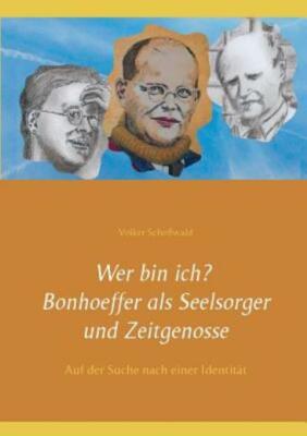 Wer bin ich? Bonhoeffer als Seelsorger und Zeitgenosse: Auf der Suche nach ...