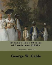 Strange True Stories of Louisiana (1890). By: George W. Cable (Original Class: G