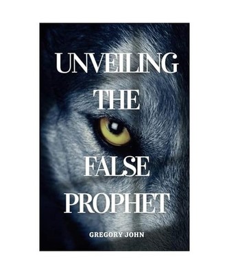 Unveiling The False Prophet, Gregory John