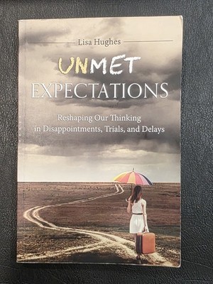 Unmet Expectations: Reshaping Our Thinking in Disappointments, Trials, and D...