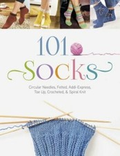 101 Socks: Circular Needles, Felted, Addi-Express, Toe Up, Crocheted, and Spiral