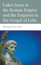 Pyung Soo Seo | Luke's Jesus in the Roman Empire and the Emperor in the...