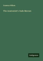 The Anatomist's Vade Mecum Erasmus Wilson