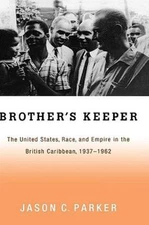 Brother's Keeper : The United States, Race, and Empire in the British Caribbe...