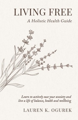 Living Free: A Holistic Health Guide by Ogurek, Lauren