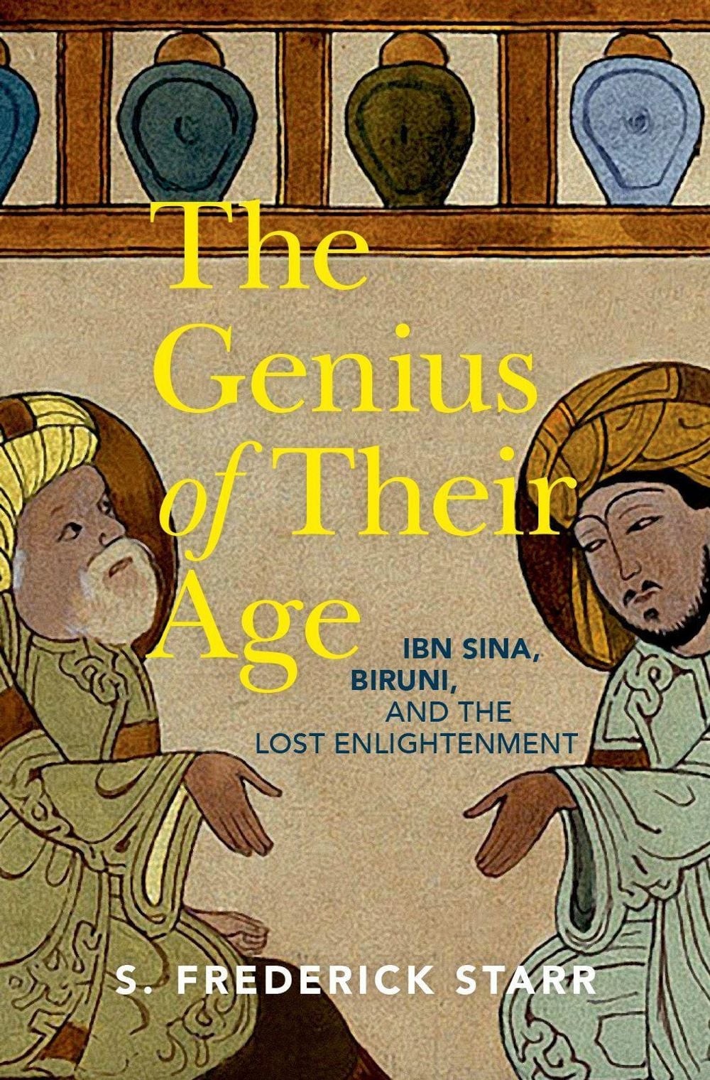 The Genius of their Age: Ibn Sina, Biruni, and the Lost Enlightenment by S. Fred