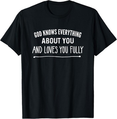 God knows everything about you and loves you fully Christian T-Shirt