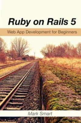 Ruby on Rails 5 : Web App Development for Beginners, Paperback by Smart, Mark...