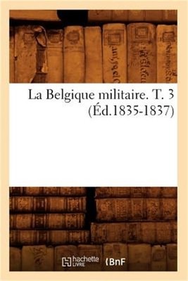 La Belgique Militaire. T. 3 (�d.1835-1837) (Paperback or Softback)
