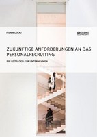 ZuküNftige Anforderungen An Das Personalrecruiting. Ein Leitfaden FüR Unternehme