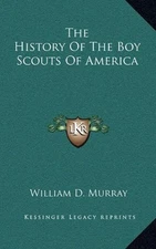 THE HISTORY OF THE BOY SCOUTS OF AMERICA By William D. Murray - Hardcover *NEW*
