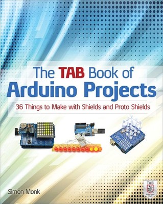 The TAB Book of Arduino Projects: 36 Things to Make with Shields and Proto S...